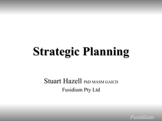 Strategic Planning Stuart Hazell  PhD MASM GAICD Fusidium Pty Ltd 