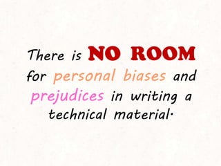 There is NO ROOM
for personal biases and
prejudices in writing a
technical material.
 