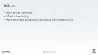@nathenharvey
InSpec
• Open-source framework
• Infrastructure testing
• Make assertions about state of resources in the infrastructure
 