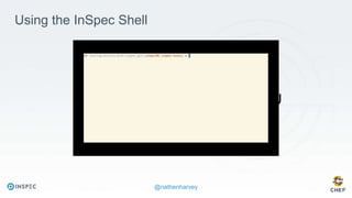 @nathenharvey
https://youtu.be/6u4j57ksmSU
Using the InSpec Shell
 