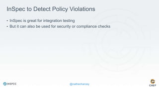 @nathenharvey
InSpec to Detect Policy Violations
• InSpec is great for integration testing
• But it can also be used for security or compliance checks
 