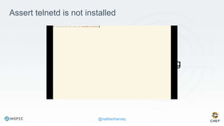@nathenharvey
https://youtu.be/udomS3XyxQg
Assert telnetd is not installed
 