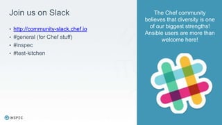 Join us on Slack
• http://community-slack.chef.io
• #general (for Chef stuff)
• #inspec
• #test-kitchen
The Chef community
believes that diversity is one
of our biggest strengths!
Ansible users are more than
welcome here!
 