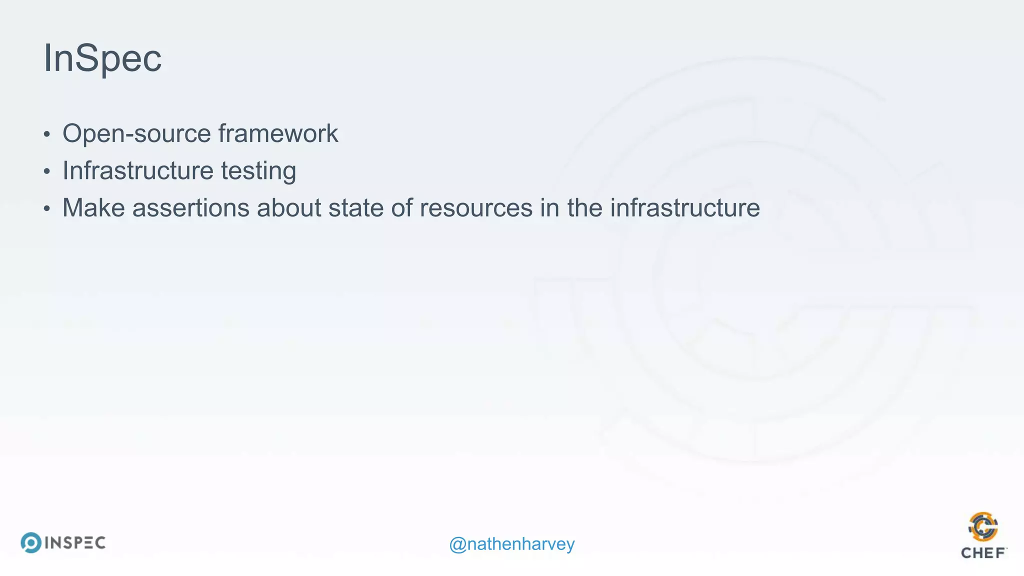 @nathenharvey
InSpec
• Open-source framework
• Infrastructure testing
• Make assertions about state of resources in the infrastructure
 