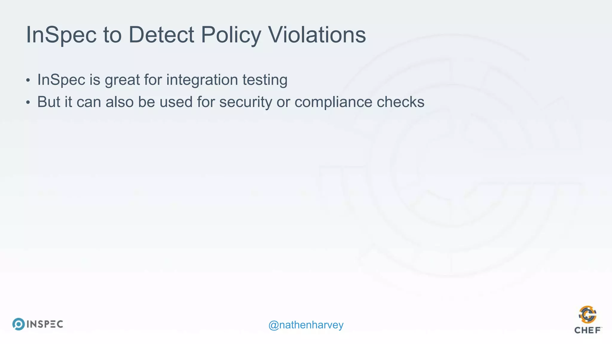 @nathenharvey
InSpec to Detect Policy Violations
• InSpec is great for integration testing
• But it can also be used for security or compliance checks
 