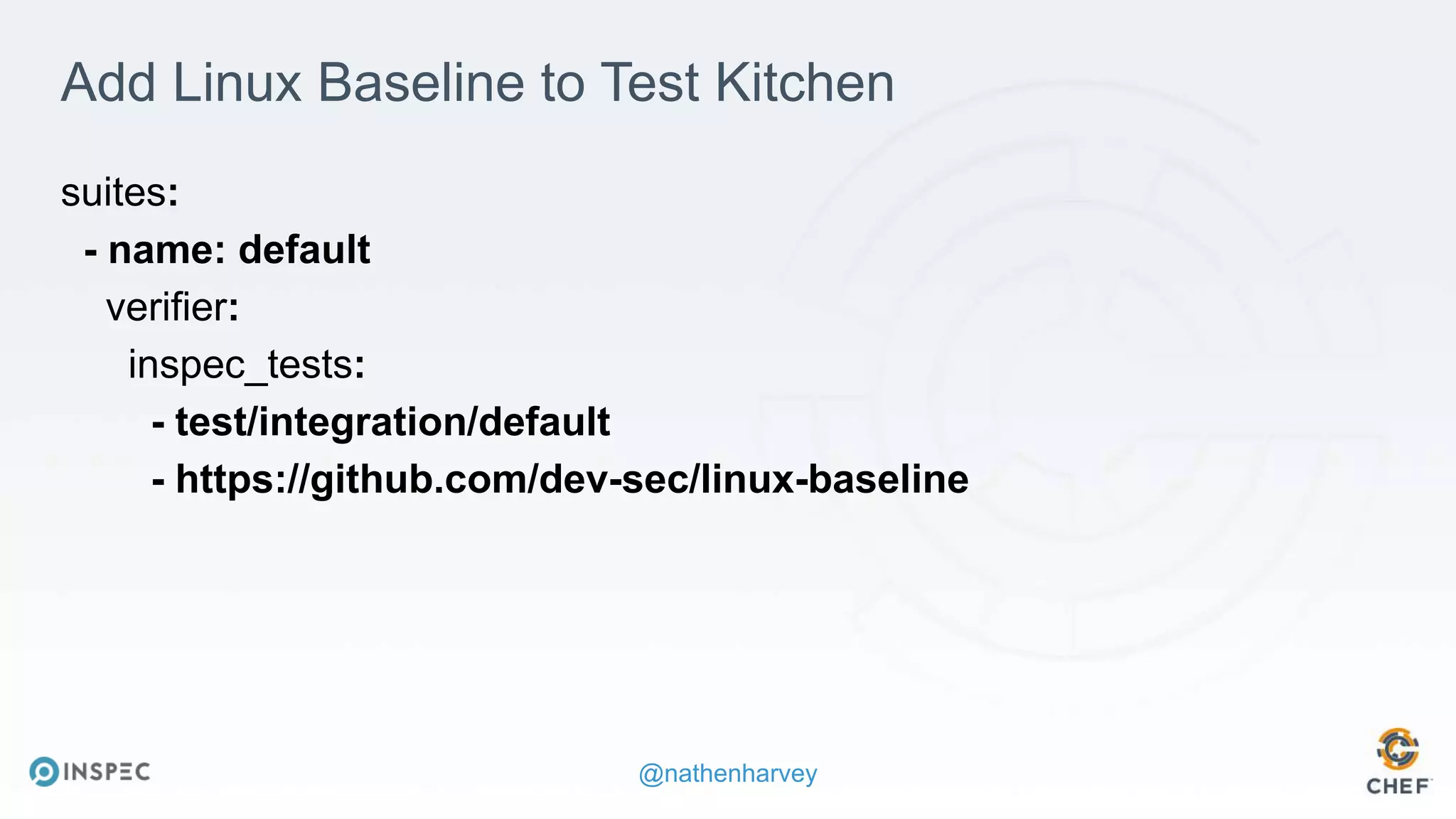 @nathenharvey
Add Linux Baseline to Test Kitchen
suites:
- name: default
verifier:
inspec_tests:
- test/integration/default
- https://github.com/dev-sec/linux-baseline
 