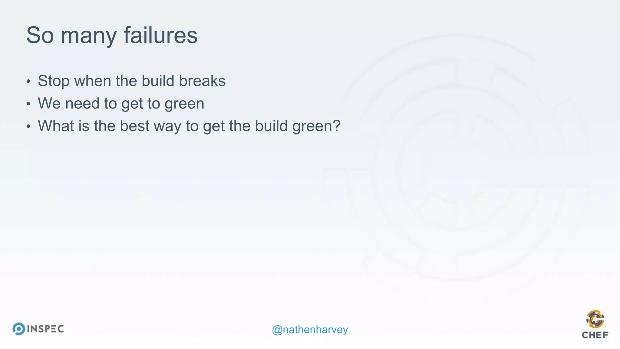 @nathenharvey
So many failures
• Stop when the build breaks
• We need to get to green
• What is the best way to get the build green?
 
