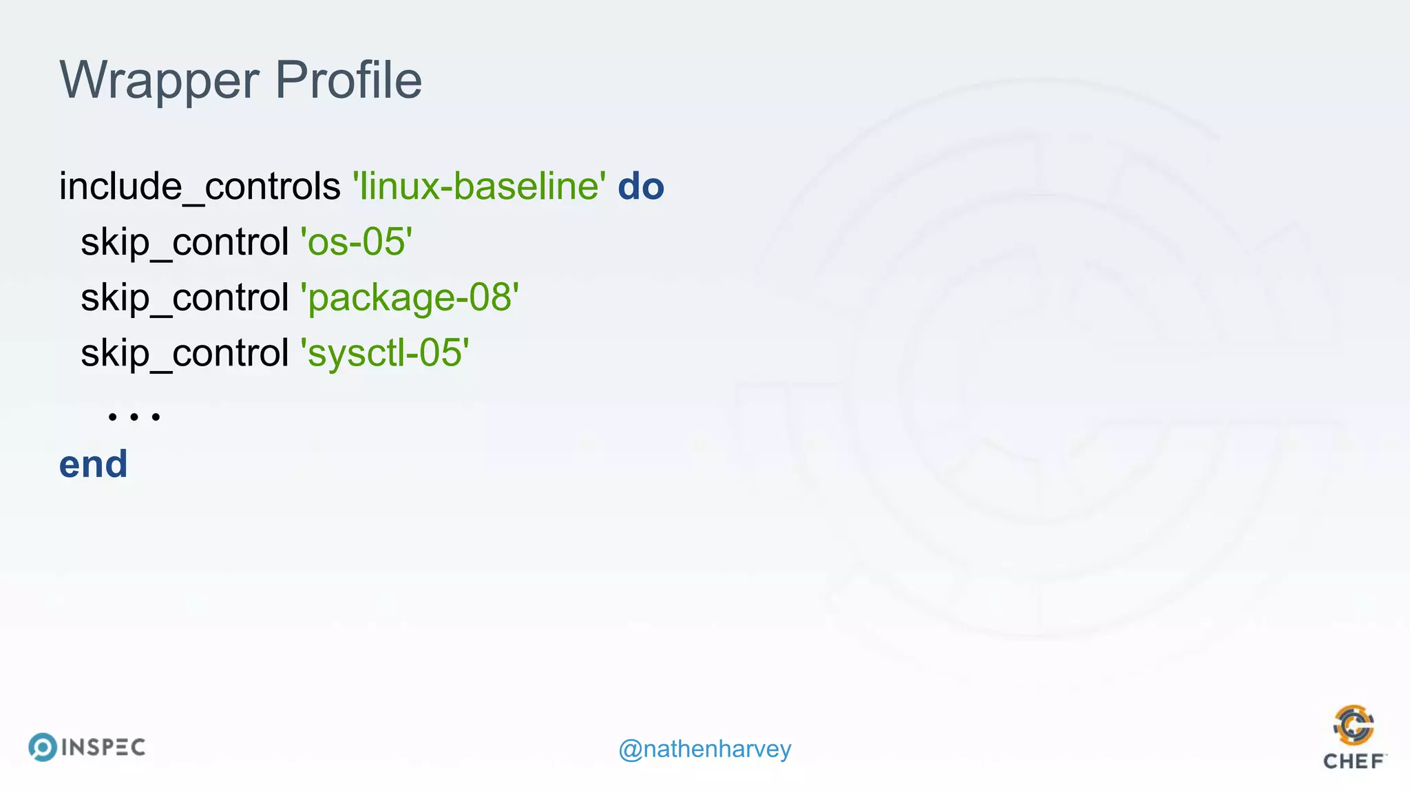 @nathenharvey
Wrapper Profile
include_controls 'linux-baseline' do
skip_control 'os-05'
skip_control 'package-08'
skip_control 'sysctl-05'
...
end
 