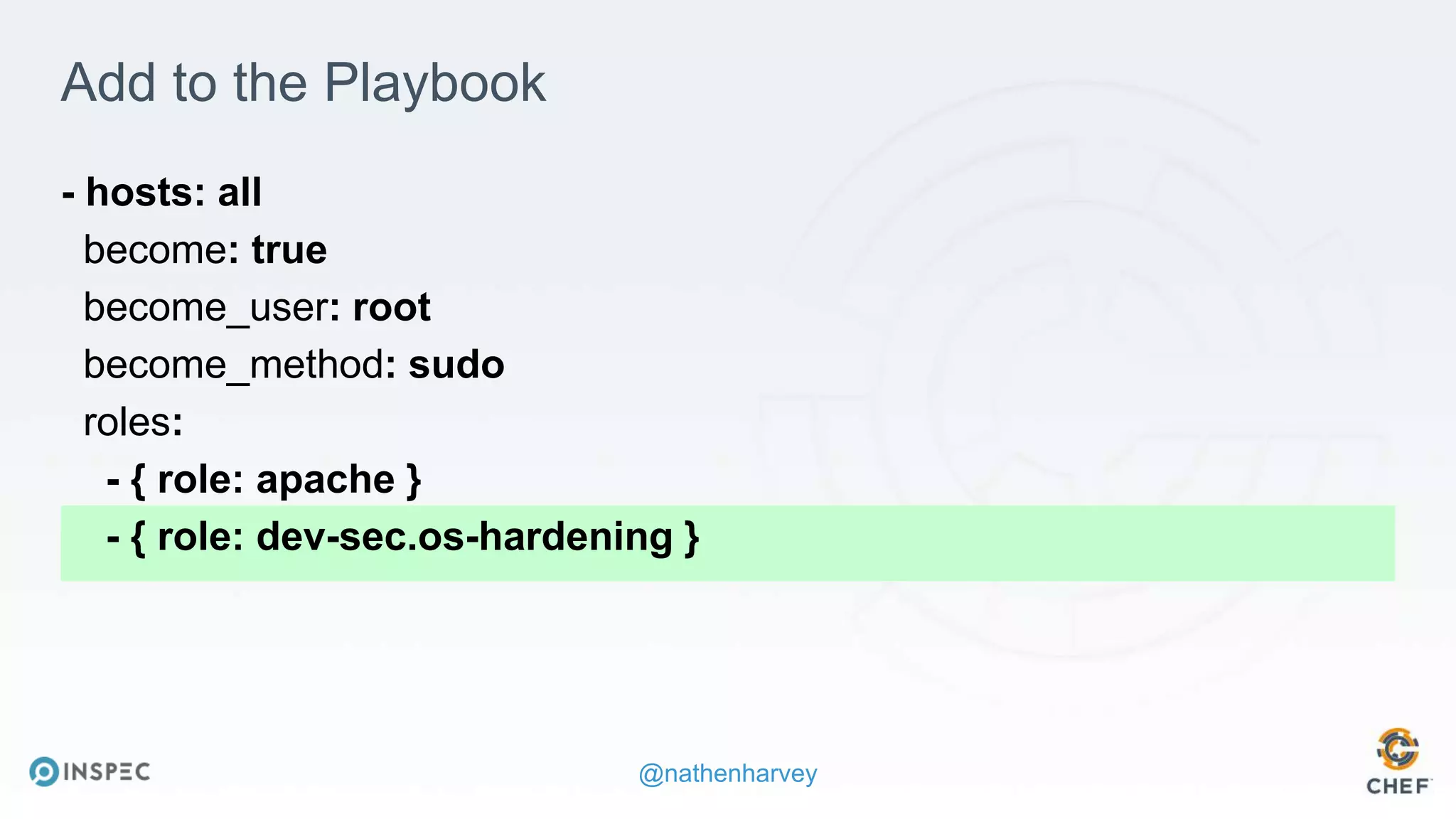 @nathenharvey
Add to the Playbook
- hosts: all
become: true
become_user: root
become_method: sudo
roles:
- { role: apache }
- { role: dev-sec.os-hardening }
 