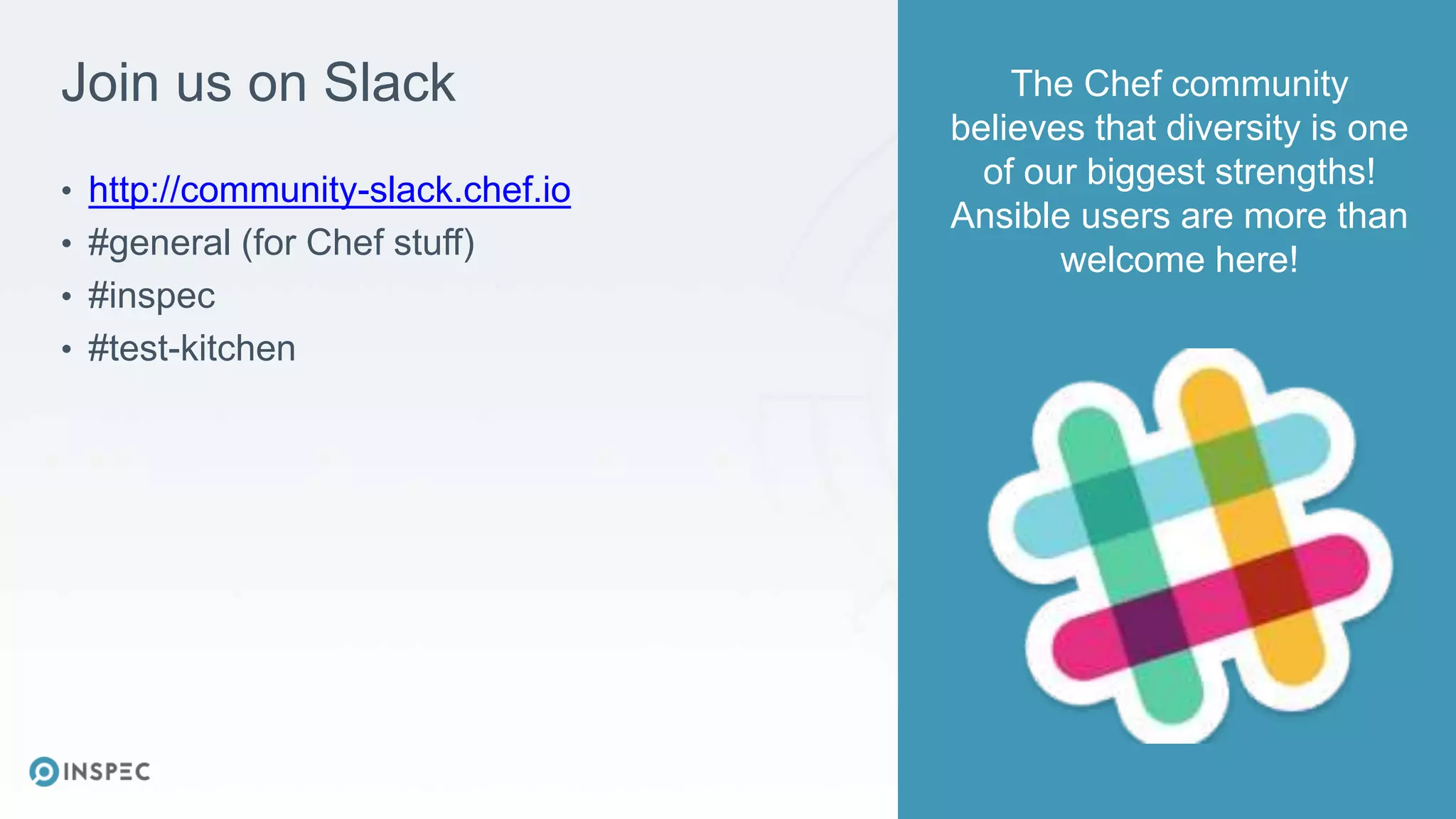 Join us on Slack
• http://community-slack.chef.io
• #general (for Chef stuff)
• #inspec
• #test-kitchen
The Chef community
believes that diversity is one
of our biggest strengths!
Ansible users are more than
welcome here!
 
