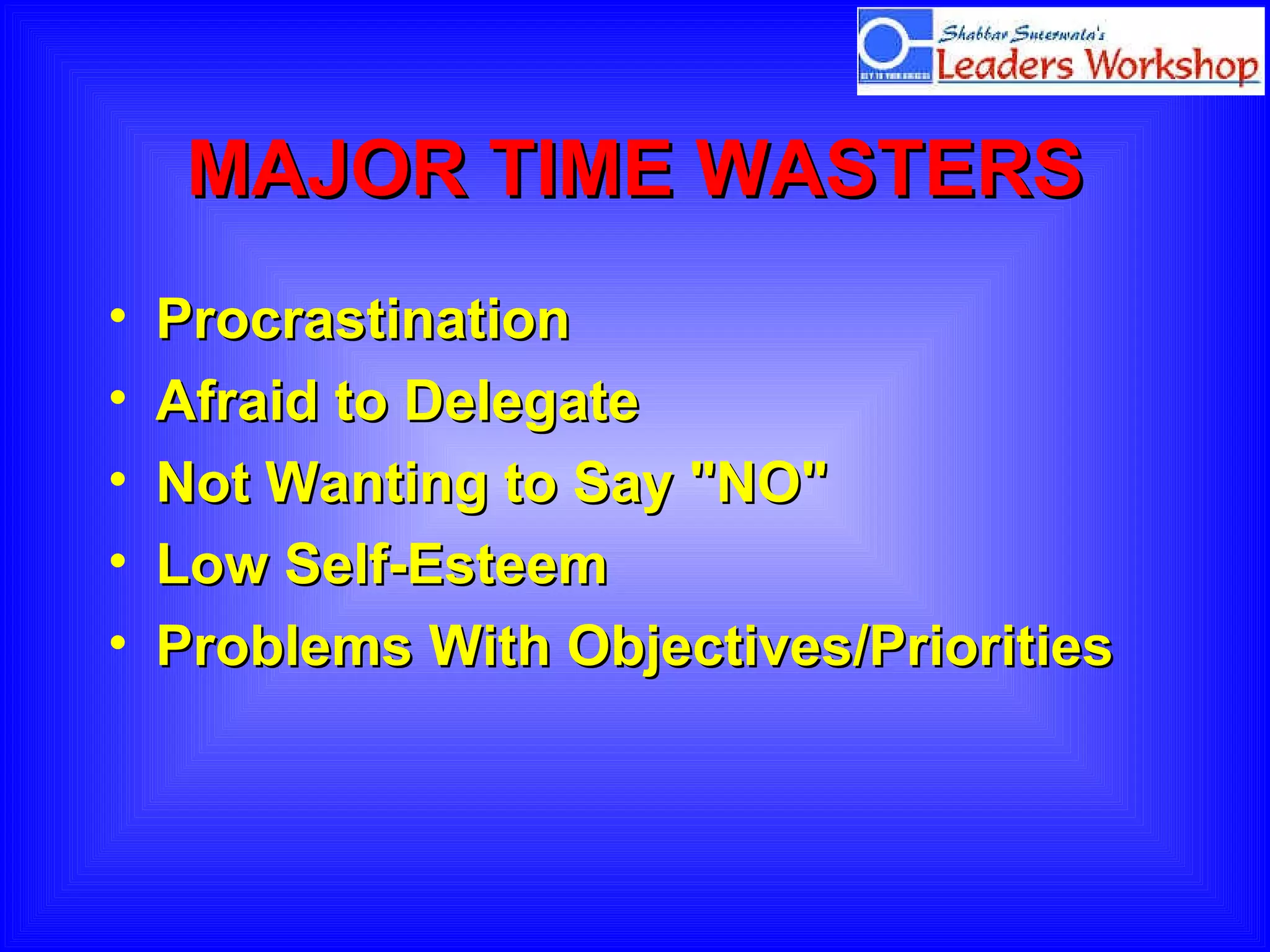 MAJOR   TIME WASTERS Procrastination Afraid to Delegate Not Wanting to Say "NO" Low Self-Esteem Problems With Objectives/Priorities 