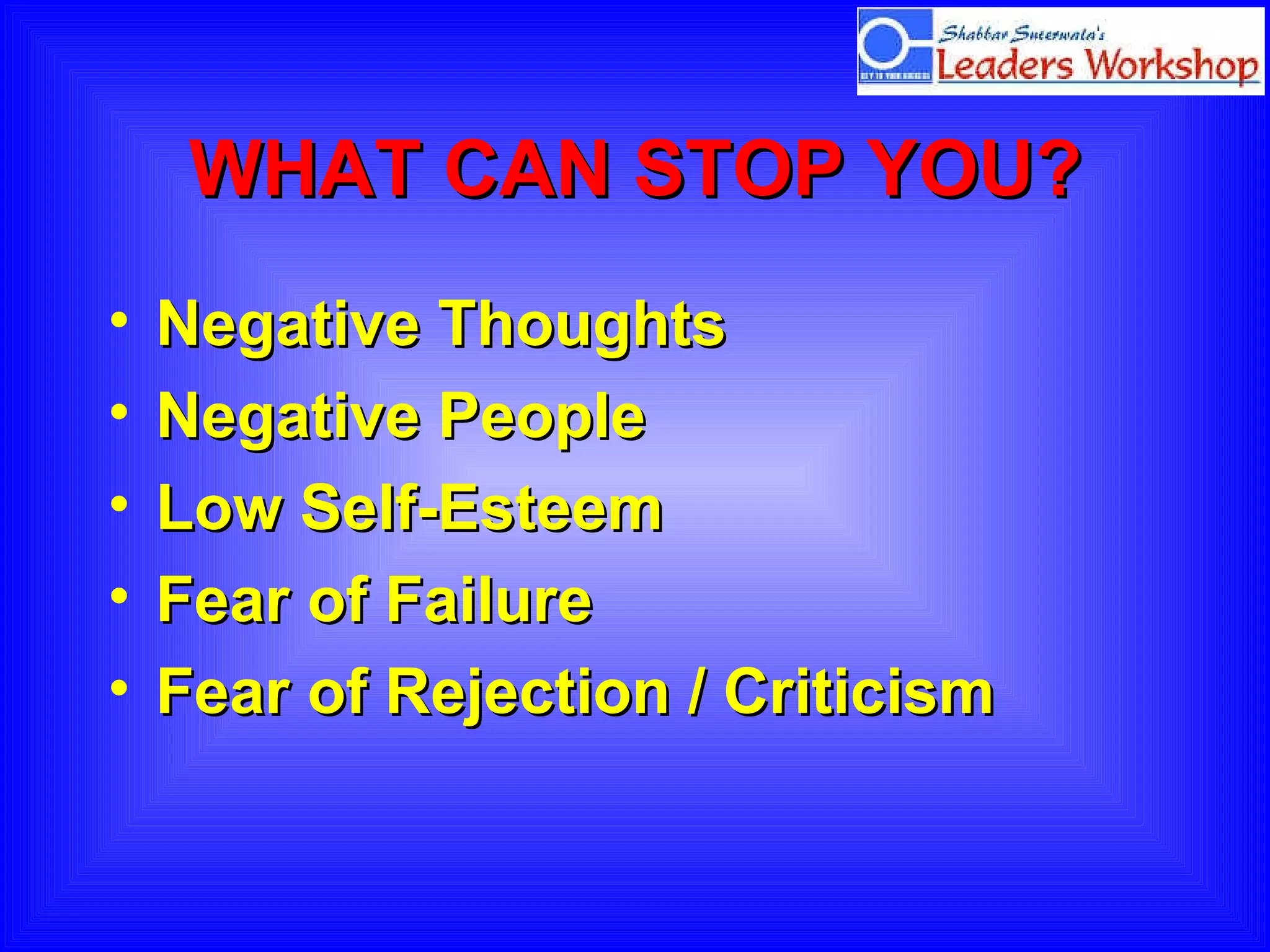 WHAT CAN STOP YOU? Negative Thoughts Negative People Low Self-Esteem Fear of Failure  Fear of Rejection / Criticism 