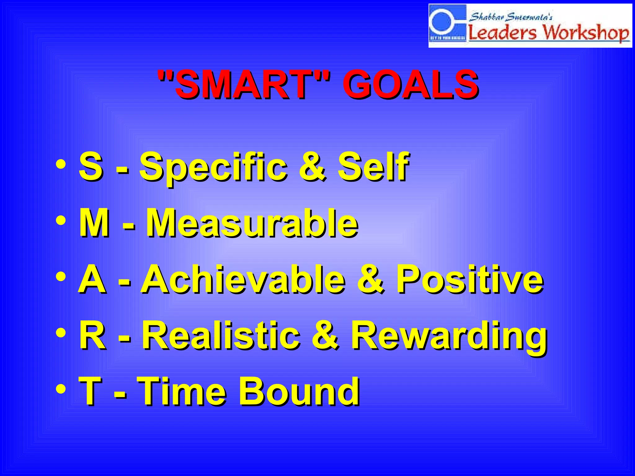"SMART" GOALS S - Specific & Self M - Measurable A - Achievable & Positive R - Realistic & Rewarding T - Time Bound 