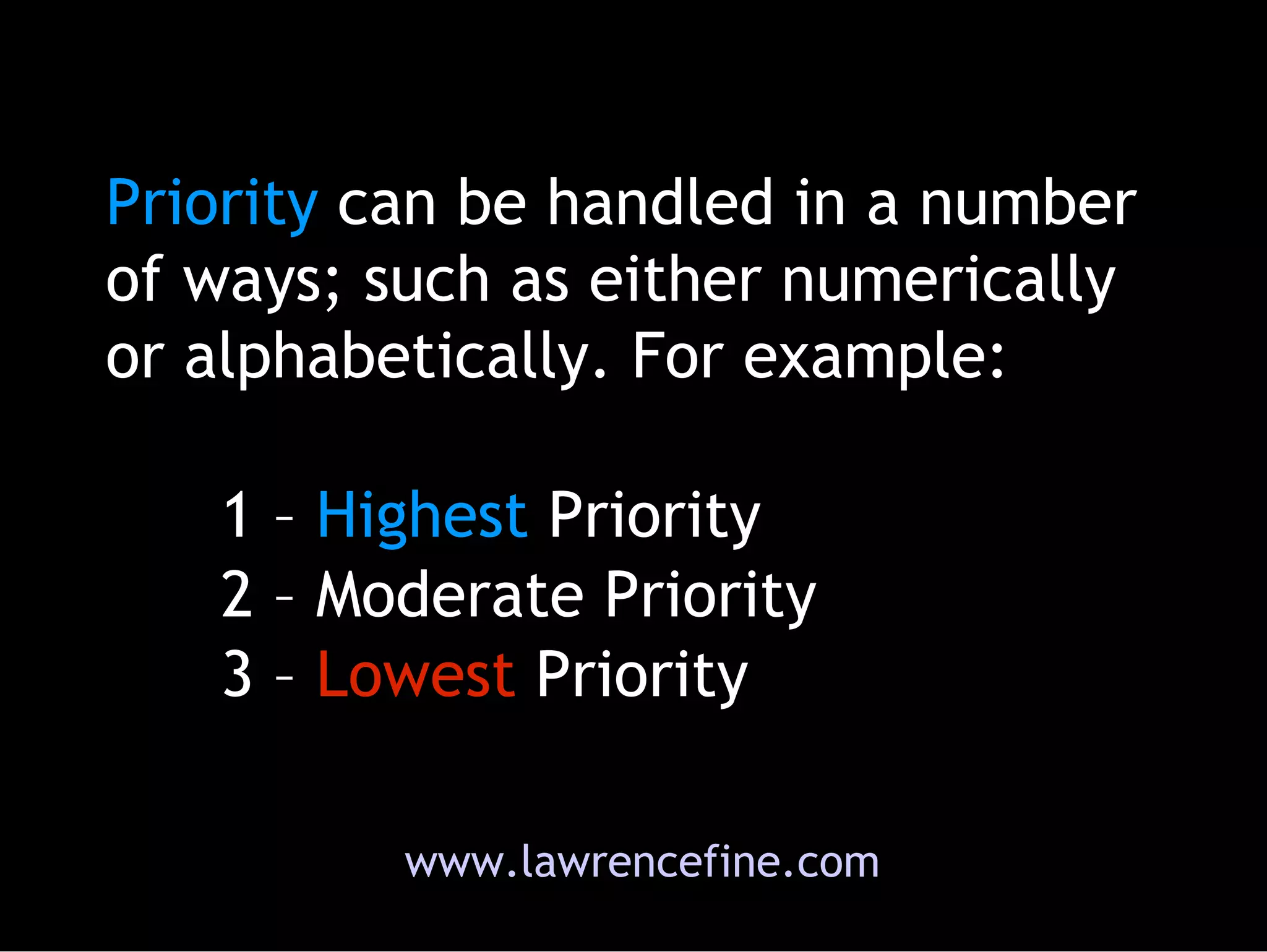 Priority   can be handled in a number of ways; such as either numerically or alphabetically. For example:  1 –  Highest   Priority 2 – Moderate Priority 3 –   Lowest   Priority   www.lawrencefine.com 