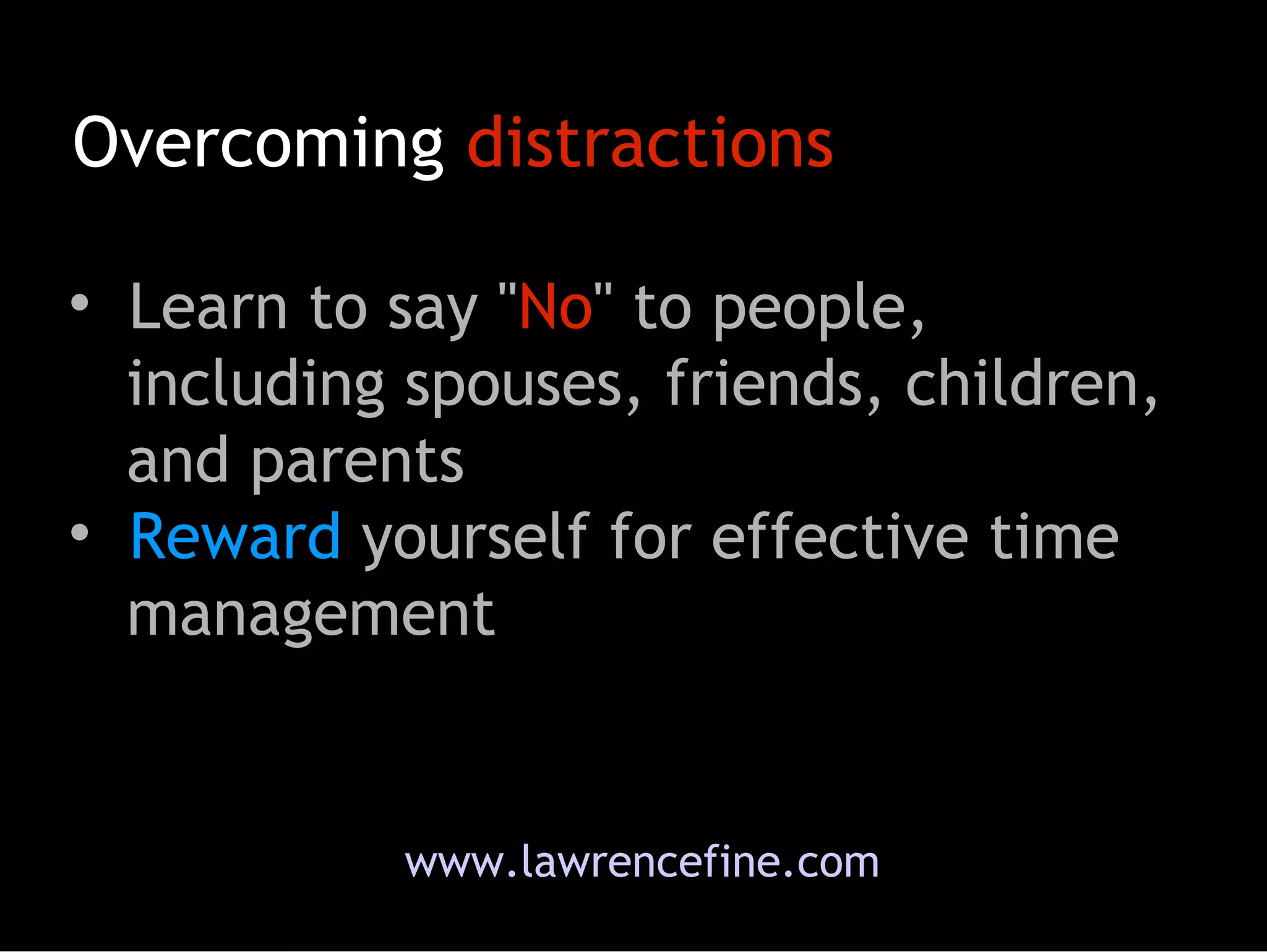 www.lawrencefine.com Overcoming  distractions Learn to say &quot; No &quot; to people,   including spouses, friends, children,   and parents  Reward  yourself for effective time    management 