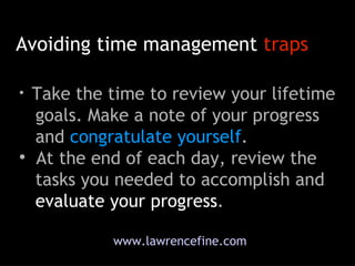 Avoiding time management  traps www.lawrencefine.com <ul><li>Take the time to review your lifetime   goals. Make a note of...
