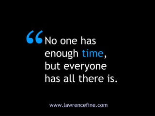 No one has enough   time ,   but everyone has all there is. www.lawrencefine.com “ 