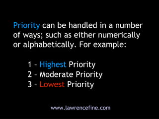 Priority   can be handled in a number of ways; such as either numerically or alphabetically. For example:  1 –  Highest   ...