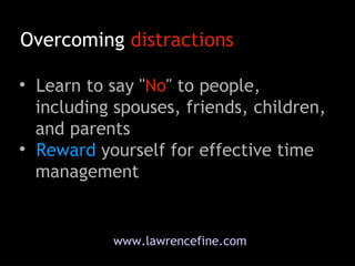 www.lawrencefine.com Overcoming  distractions <ul><li>Learn to say &quot; No &quot; to people,   including spouses, friend...