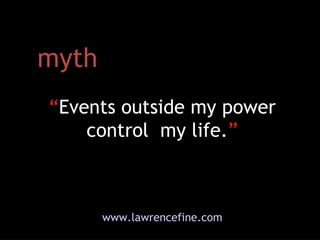 myth “ Events outside my power control  my life. ” www.lawrencefine.com 