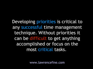 Developing  priorities  is critical to any  successful  time management technique. Without priorities it can be  difficult...