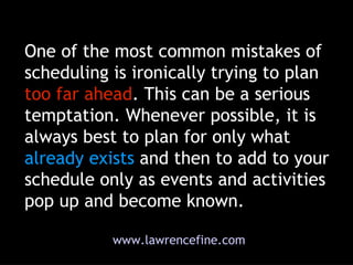 One of the most common mistakes of scheduling is ironically trying to plan  too far ahead . This can be a serious temptati...