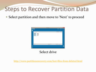Steps to Recover Partition Data
 Select partition and then move to ‘Next’ to proceed
Select drive
http://www.partitionsrecovery.com/lost-files-from-deleted.html
 