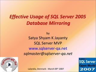 Effective Usage of SQL Server 2005  Database Mirroring by Satya Shyam K Jayanty SQL Server MVP www.sqlserver-qa.net [email_address] Lalandia, Denmark - March 09 th  2007 