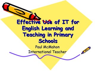 Effective Use of IT for English Learning and Teaching in Primary Schools Paul McMahon International Teacher 