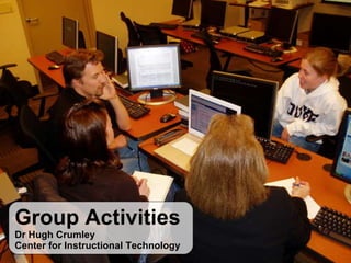 Group Activities Dr Hugh Crumley Center for Instructional Technology 