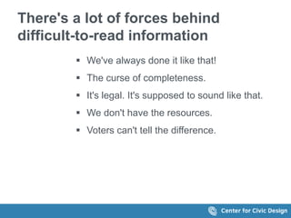 There's a lot of forces behind
difficult-to-read information
 We've always done it like that!
 The curse of completeness.
 It's legal. It's supposed to sound like that.
 We don't have the resources.
 Voters can't tell the difference.
 