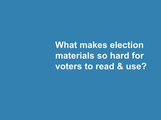 What makes election
materials so hard for
voters to read & use?
 
