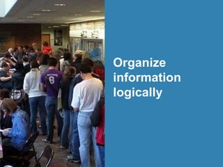 Organize
information
logically
 