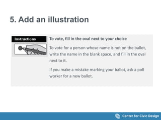 5. Add an illustration
To vote, fill in the oval next to your choice
To vote for a person whose name is not on the ballot,
write the name in the blank space, and fill in the oval
next to it.
If you make a mistake marking your ballot, ask a poll
worker for a new ballot.
 
