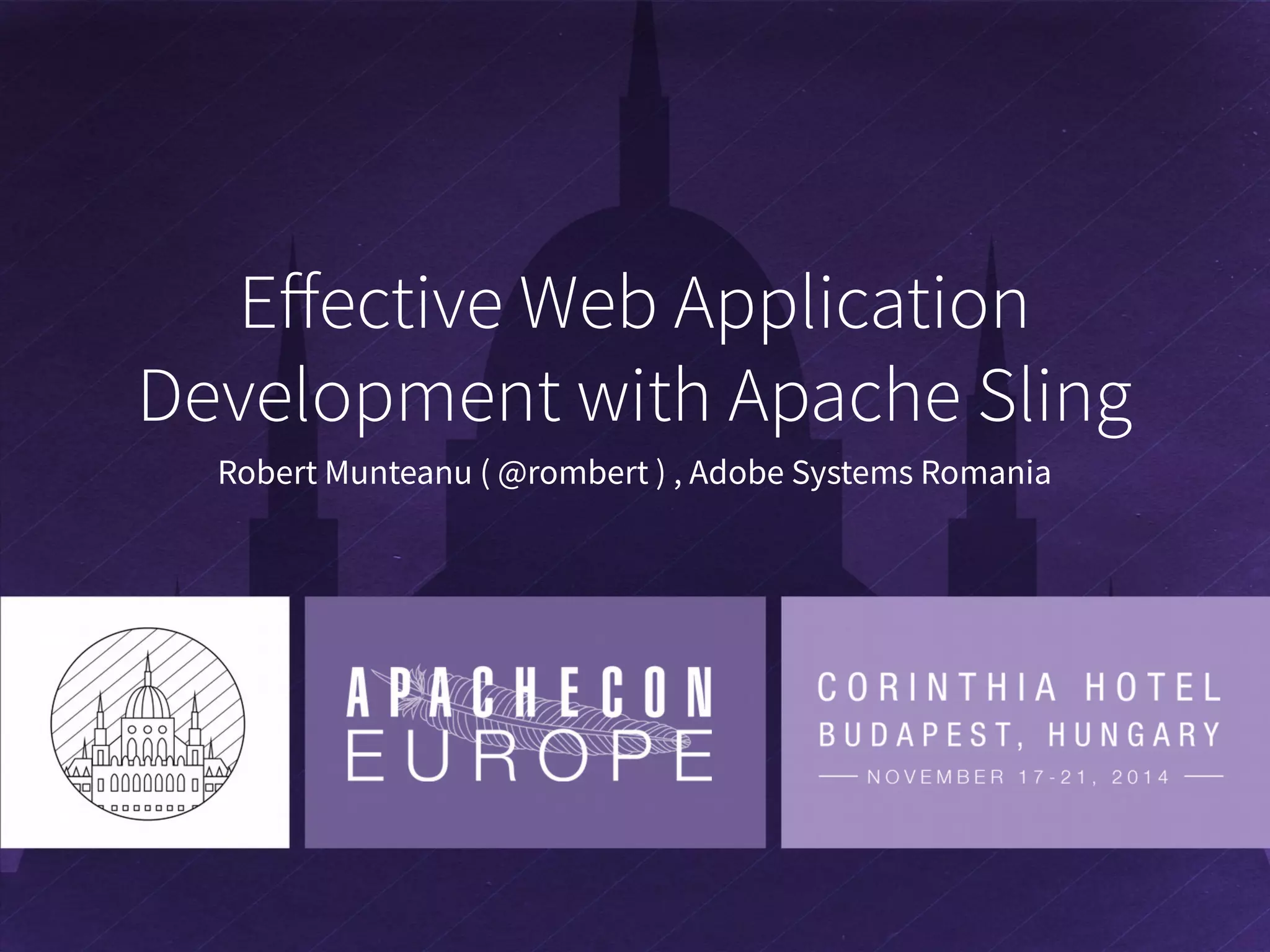 Effective Web Application Development with Apache Sling Robert Munteanu ( @rombert ) , Adobe Systems Romania 