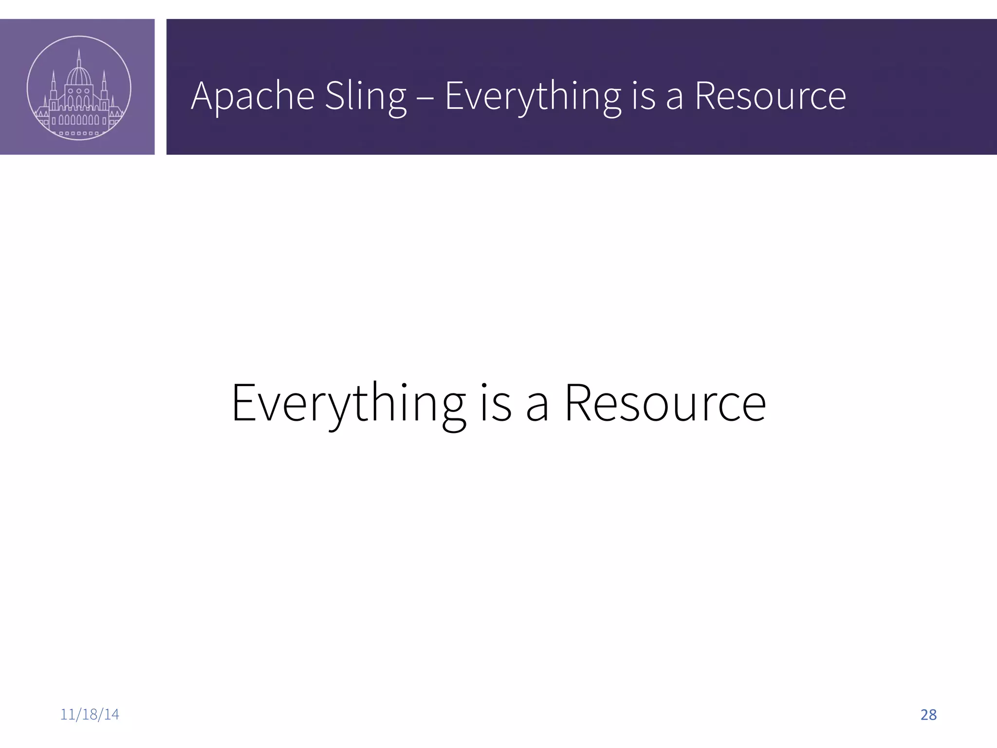Apache Sling – Everything is a Resource Everything is a Resource 11/18/14 28 