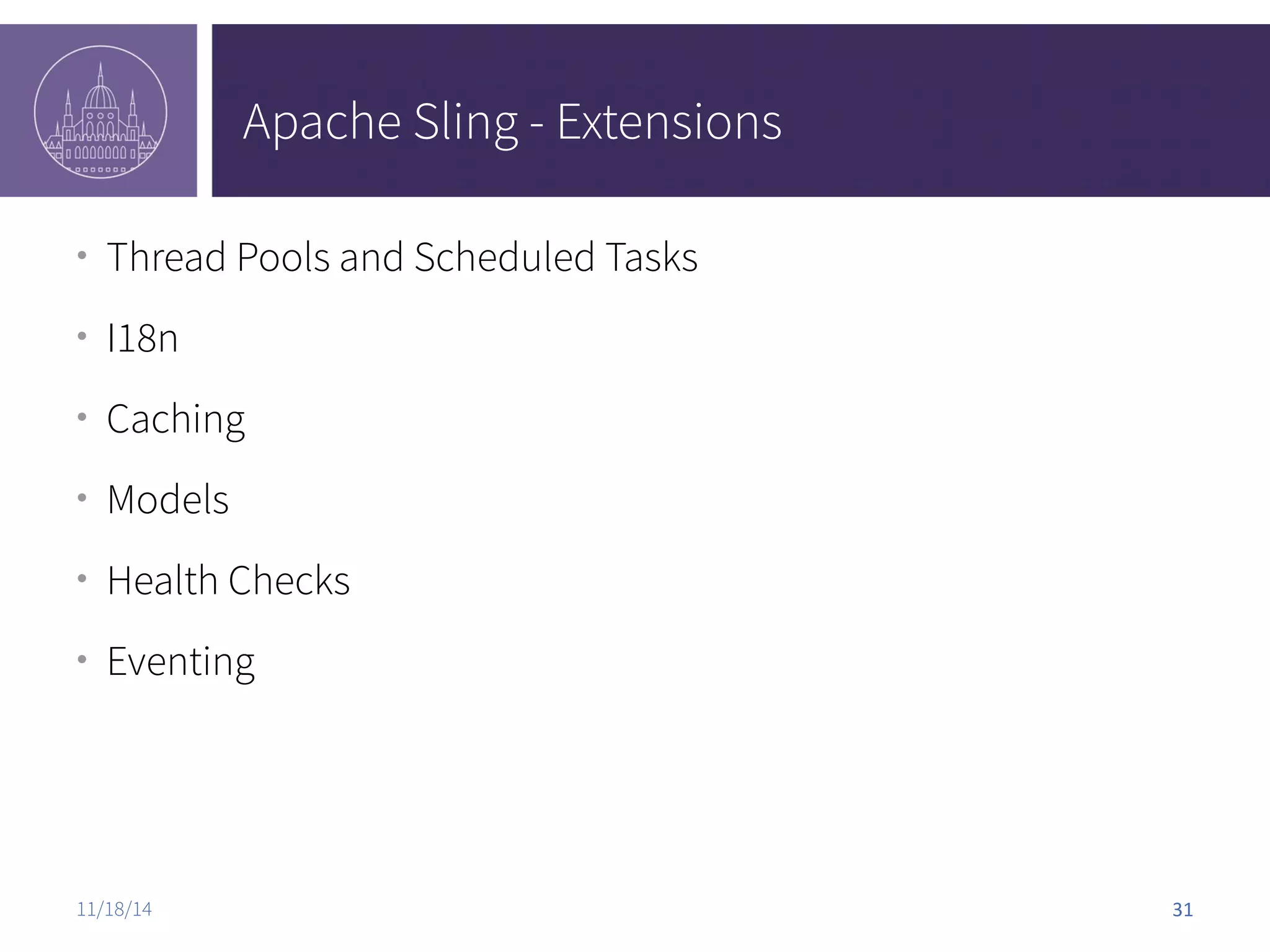 Apache Sling - Extensions ● Thread Pools and Scheduled Tasks ● I18n ● Caching ● Models ● Health Checks ● Eventing 11/18/14 31 