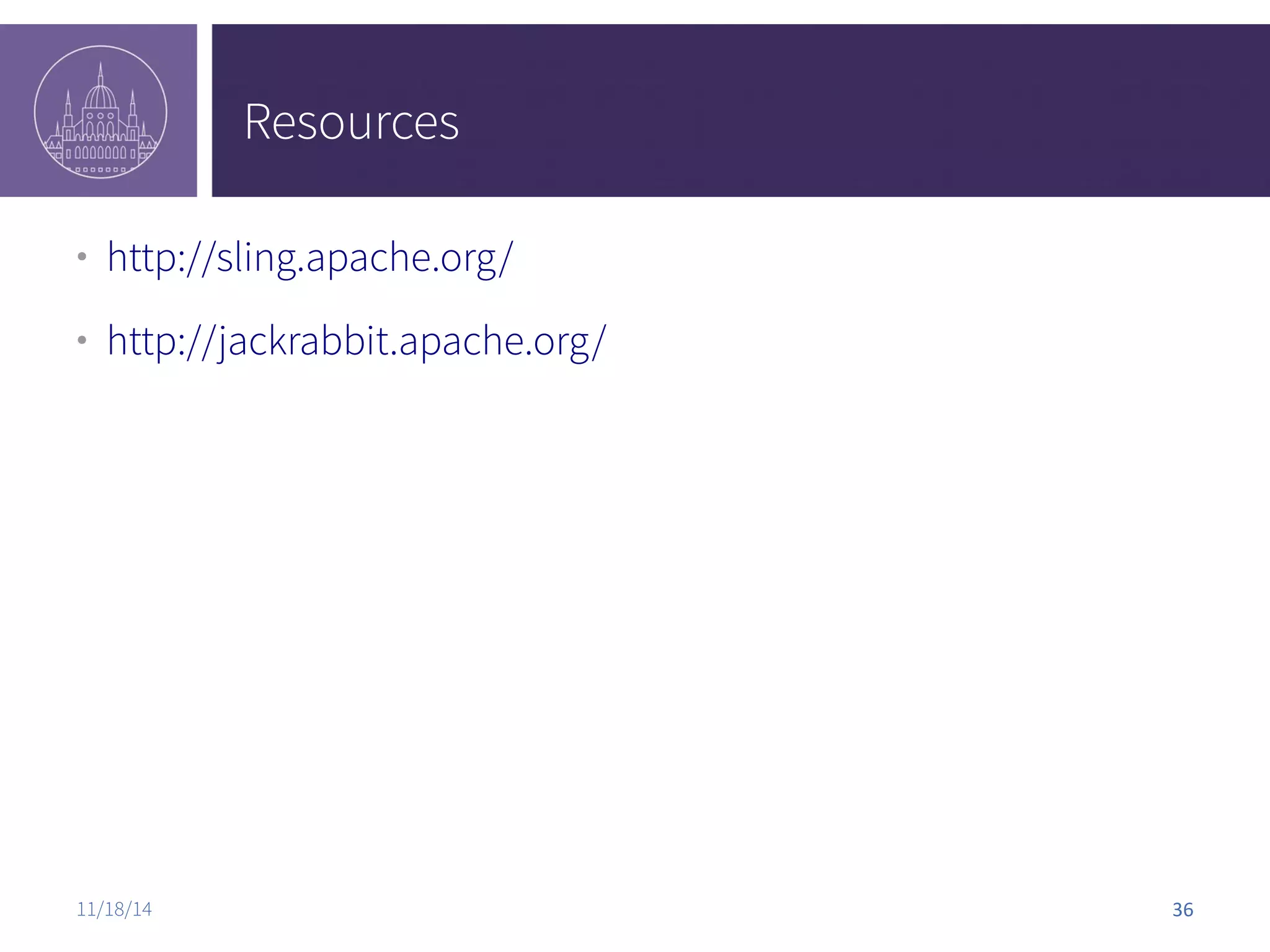 Resources ● http://sling.apache.org/ ● http://jackrabbit.apache.org/ 11/18/14 36 