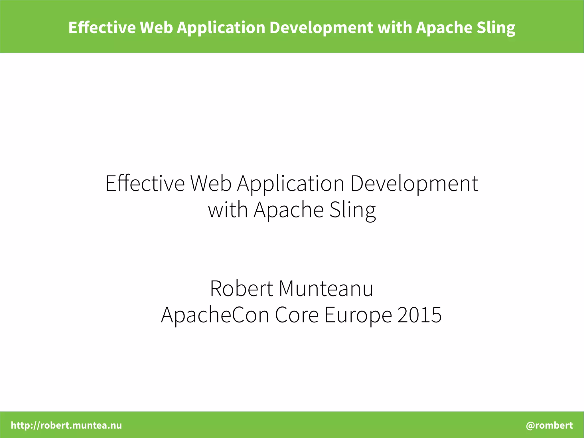 http://robert.muntea.nu @rombert
Effective Web Application Development with Apache Sling
Effective Web Application Development
with Apache Sling
Robert Munteanu
ApacheCon Core Europe 2015
 