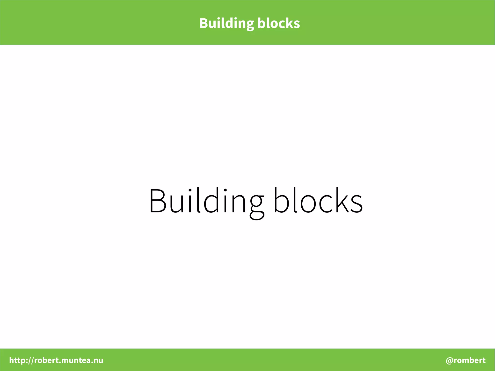 http://robert.muntea.nu @rombert
Building blocks
Building blocks
 