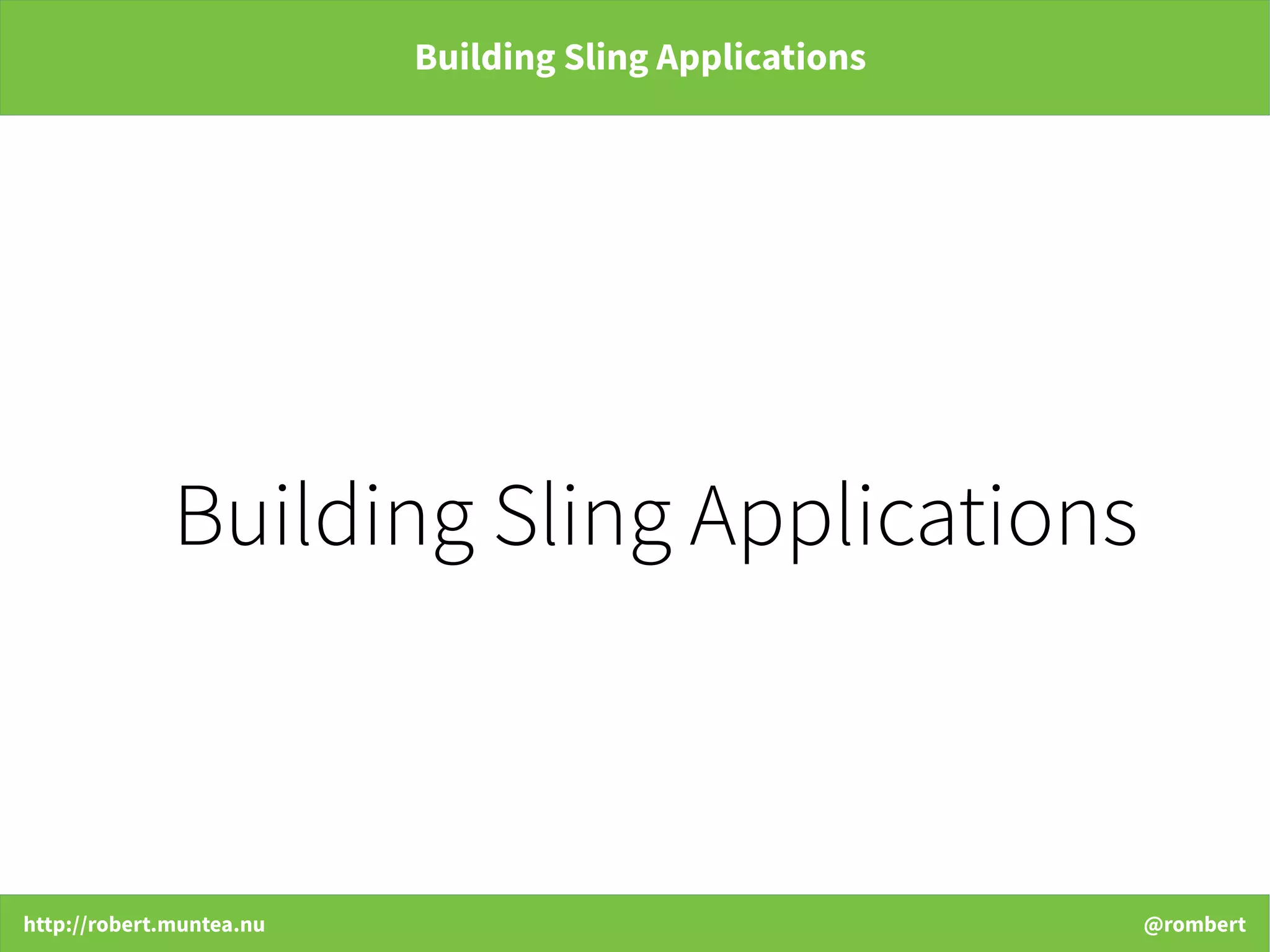 http://robert.muntea.nu @rombert
Building Sling Applications
Building Sling Applications
 