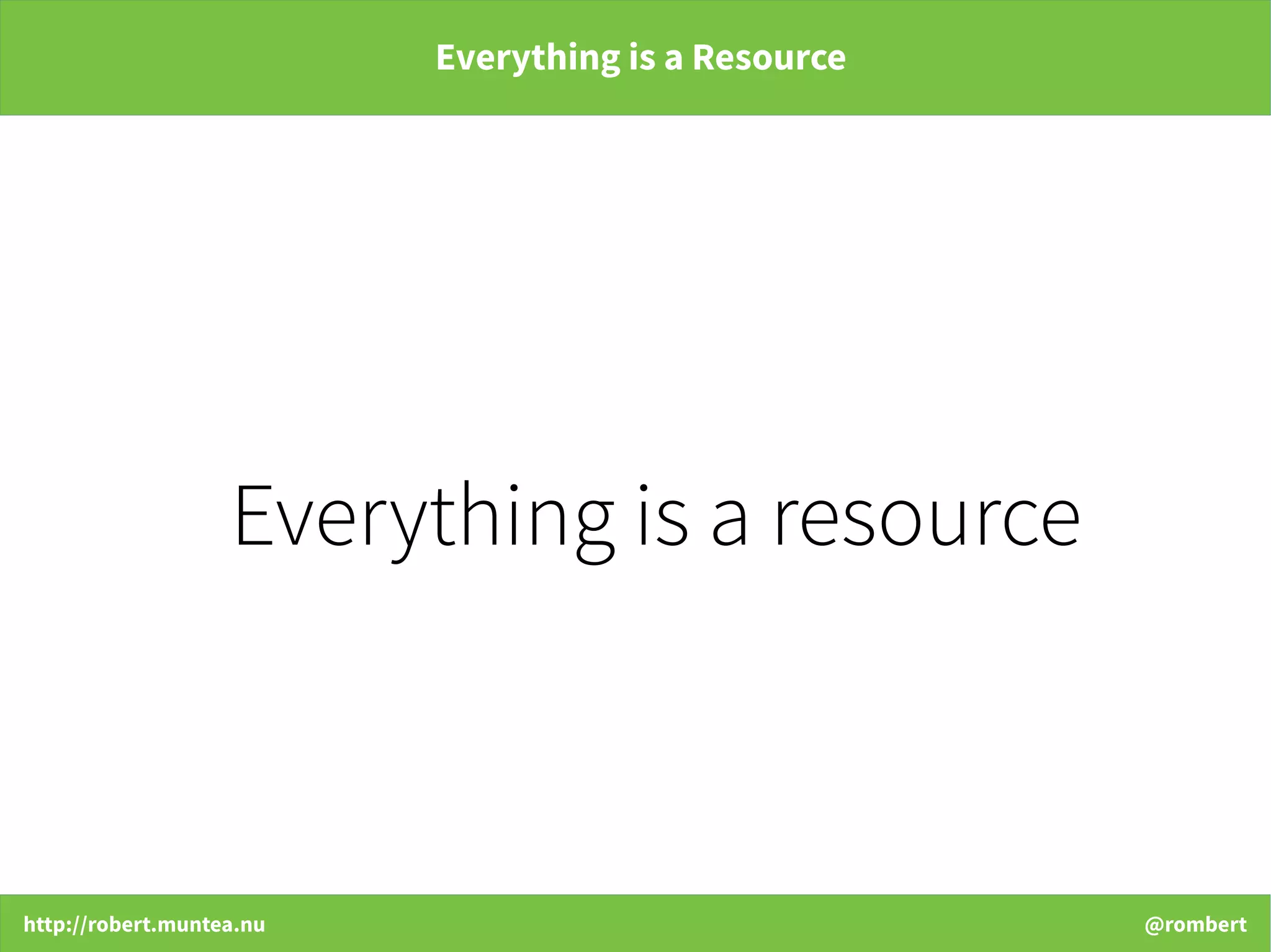 http://robert.muntea.nu @rombert
Everything is a Resource
Everything is a resource
 