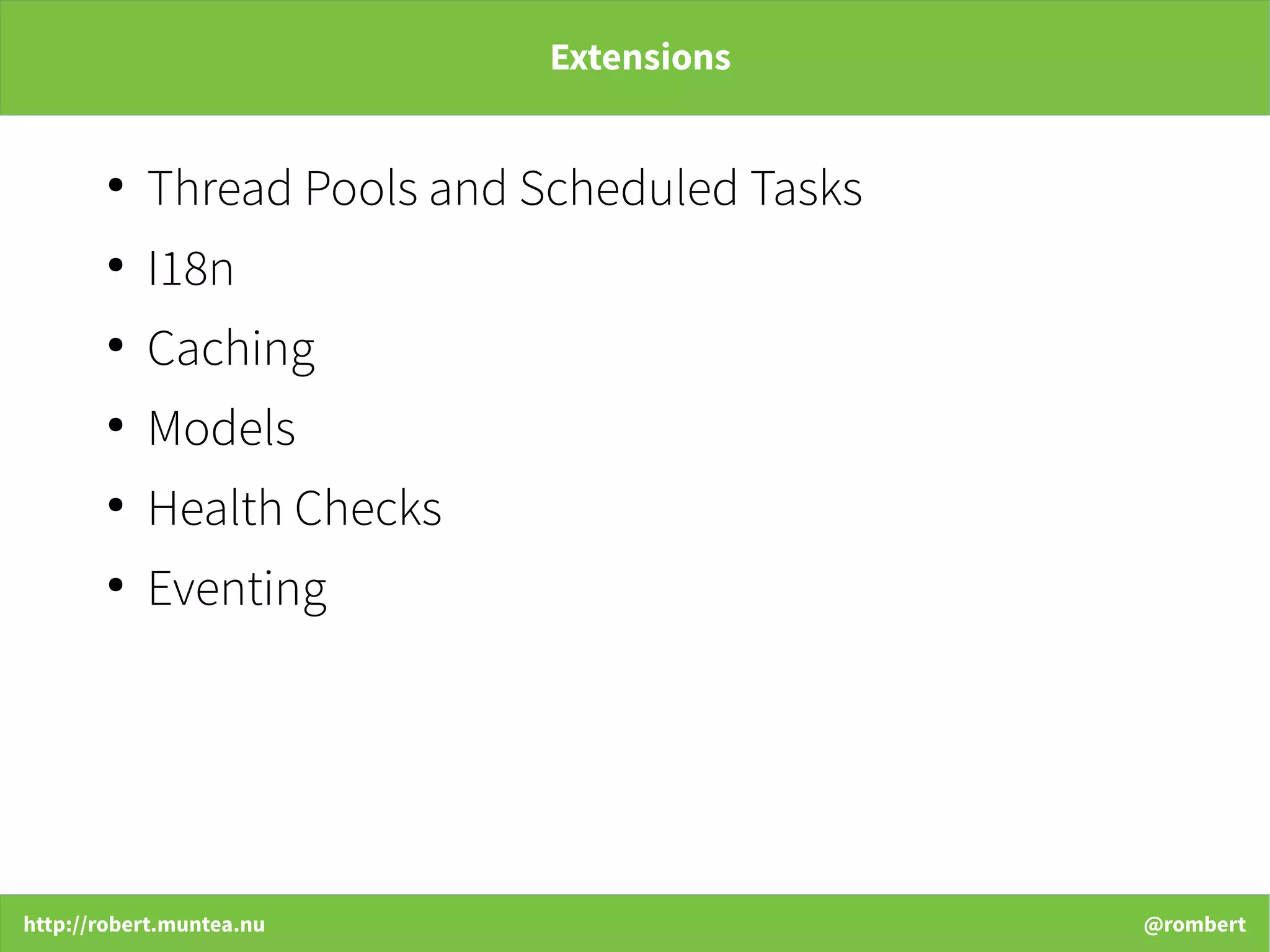 http://robert.muntea.nu @rombert
Extensions
●
Thread Pools and Scheduled Tasks
●
I18n
●
Caching
●
Models
●
Health Checks
●
Eventing
 