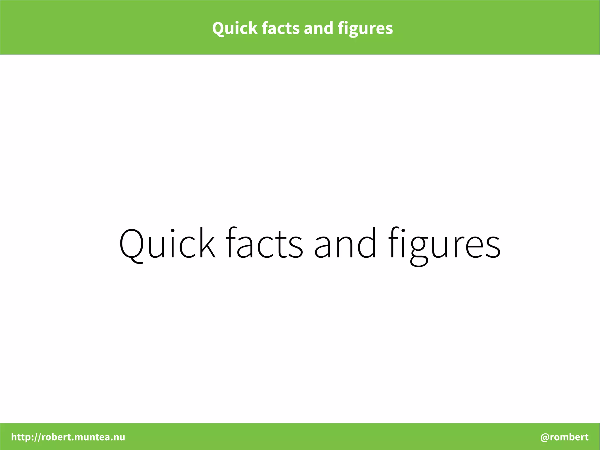 http://robert.muntea.nu @rombert
Quick facts and figures
Quick facts and figures
 