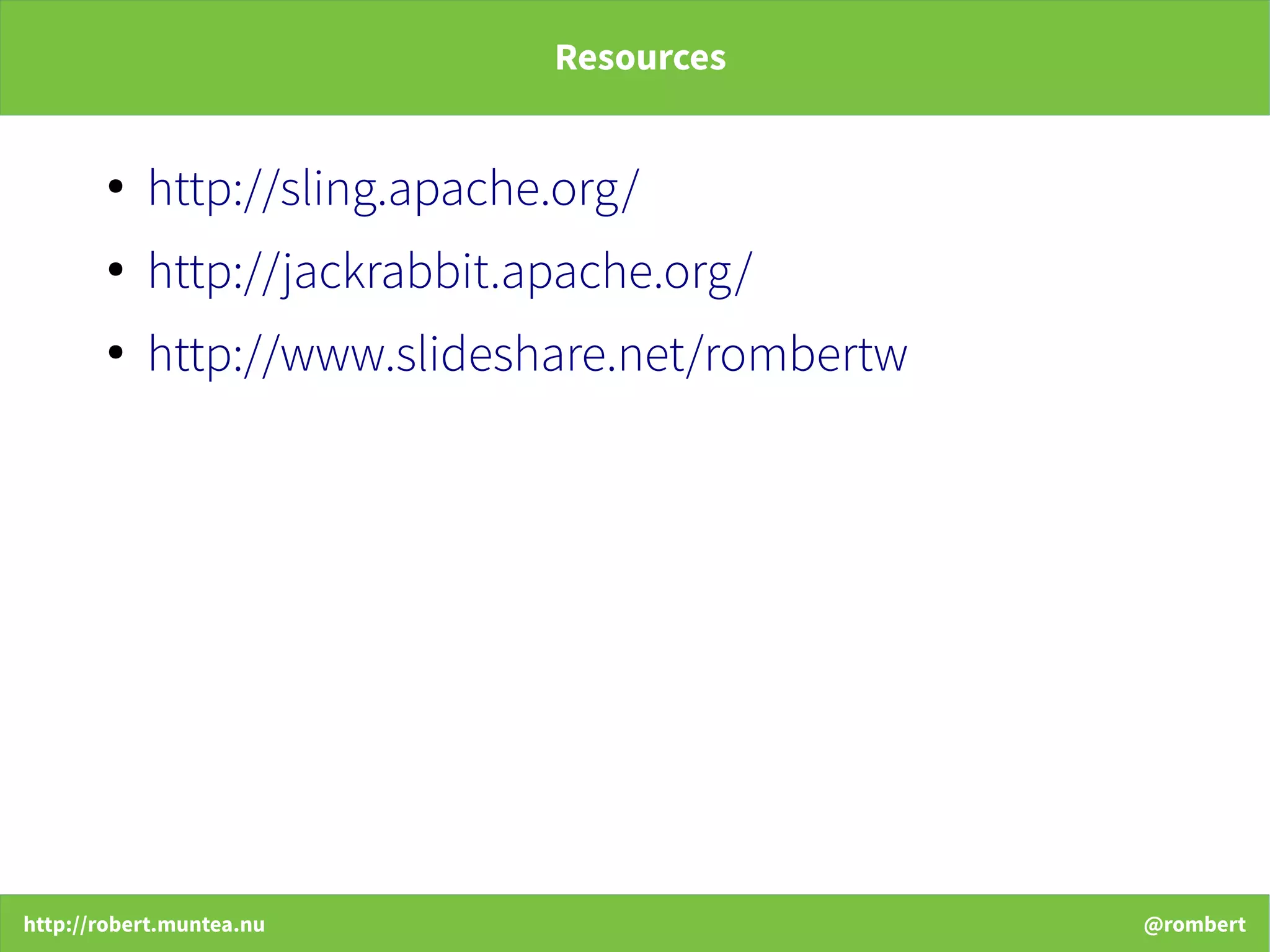 http://robert.muntea.nu @rombert
Resources
●
http://sling.apache.org/
●
http://jackrabbit.apache.org/
●
http://www.slideshare.net/rombertw
 