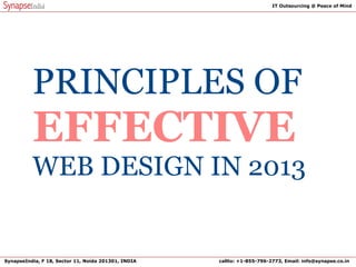 PRINCIPLES OF
EFFECTIVE
WEB DESIGN IN 2013
SynapseIndia, F 18, Sector 11, Noida 201301, INDIA callto: +1-855-796-2773, Email: info@synapse.co.in
IT Outsourcing @ Peace of Mind
 