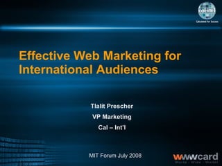 Effective Web Marketing for International Audiences    Tlalit Prescher VP Marketing Cal – Int’l MIT Forum July 2008 