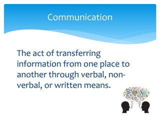 The act of transferring
information from one place to
another through verbal, non-
verbal, or written means.
Communication
 