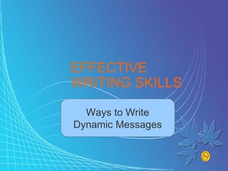 EFFECTIVE
               WRITING SKILLS

                 Ways to Write
               Dynamic Messages



© 2008 MMMTS                      All Rights Reserved.
 