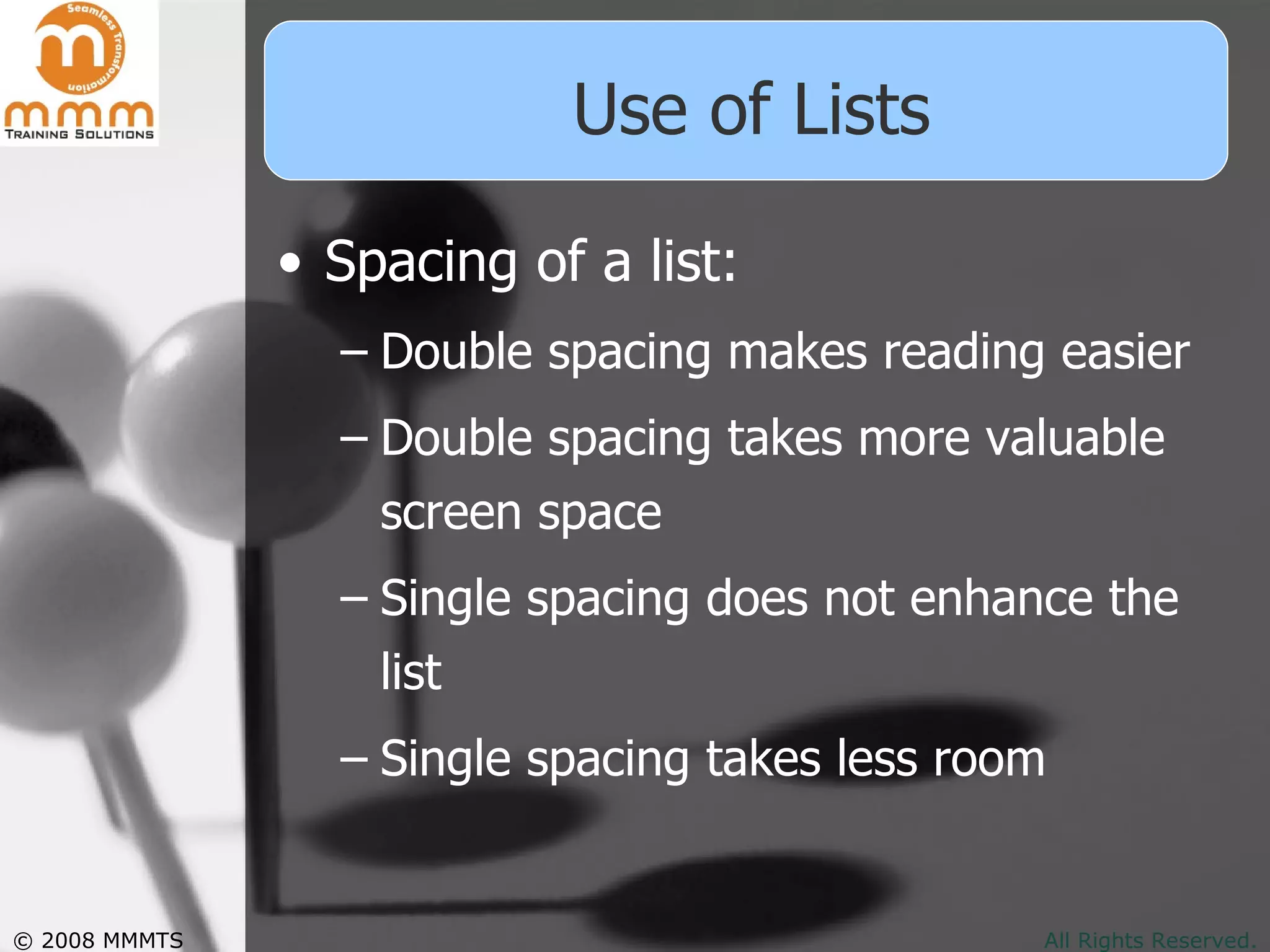 Use of Lists Spacing of a list: Double spacing makes reading easier  Double spacing takes more valuable screen space Single spacing does not enhance the list Single spacing takes less room 